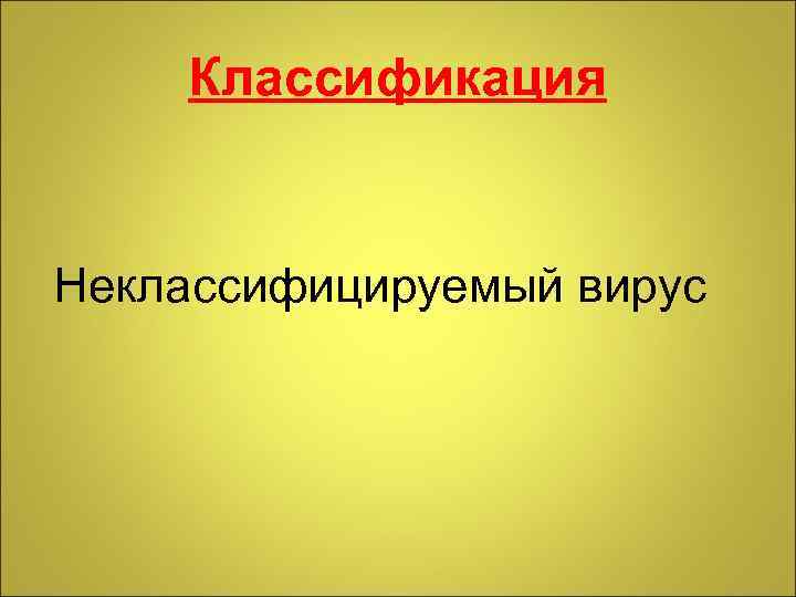 Классификация Неклассифицируемый вирус 
