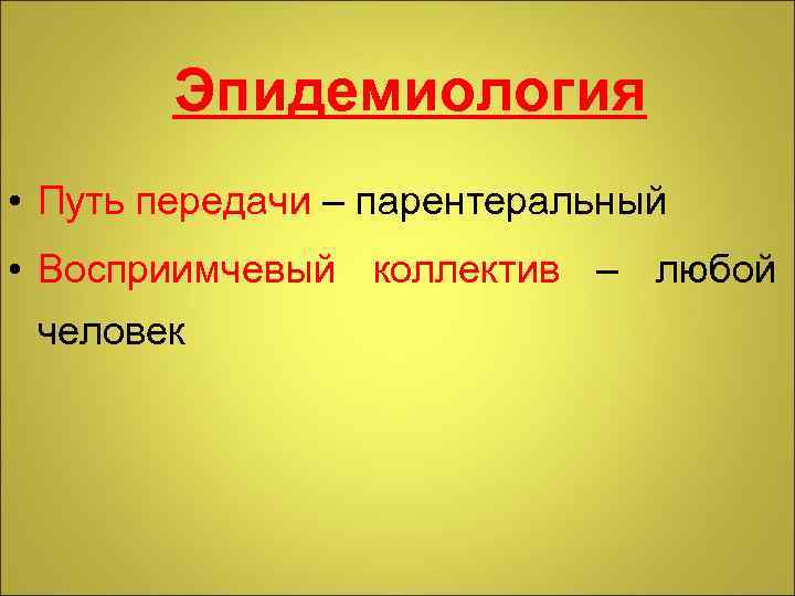 Эпидемиология • Путь передачи – парентеральный • Восприимчевый коллектив – любой человек 