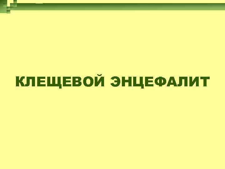 КЛЕЩЕВОЙ ЭНЦЕФАЛИТ 