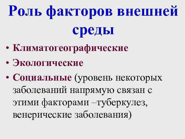 Роль факторов внешней среды • Климатогеографические • Экологические • Социальные (уровень некоторых заболеваний напрямую