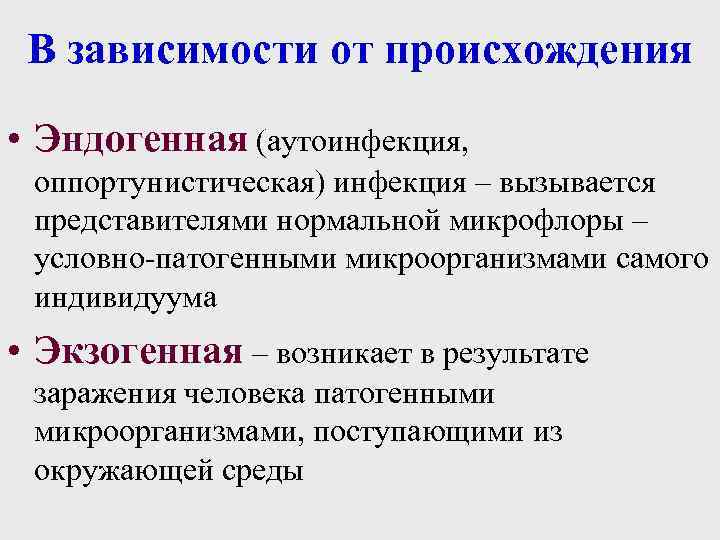 В зависимости от происхождения • Эндогенная (аутоинфекция, оппортунистическая) инфекция – вызывается представителями нормальной микрофлоры