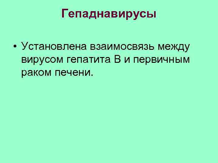  Гепаднавирусы • Установлена взаимосвязь между вирусом гепатита В и первичным раком печени. 