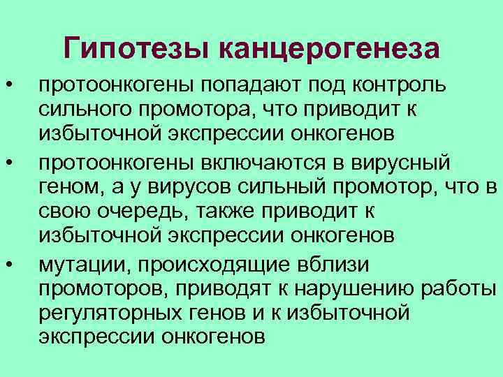  Гипотезы канцерогенеза • протоонкогены попадают под контроль сильного промотора, что приводит к избыточной