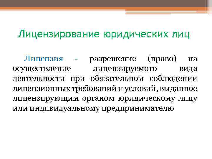 Лицензирование юридических лиц Лицензия - разрешение (право) на осуществление лицензируемого вида деятельности при обязательном