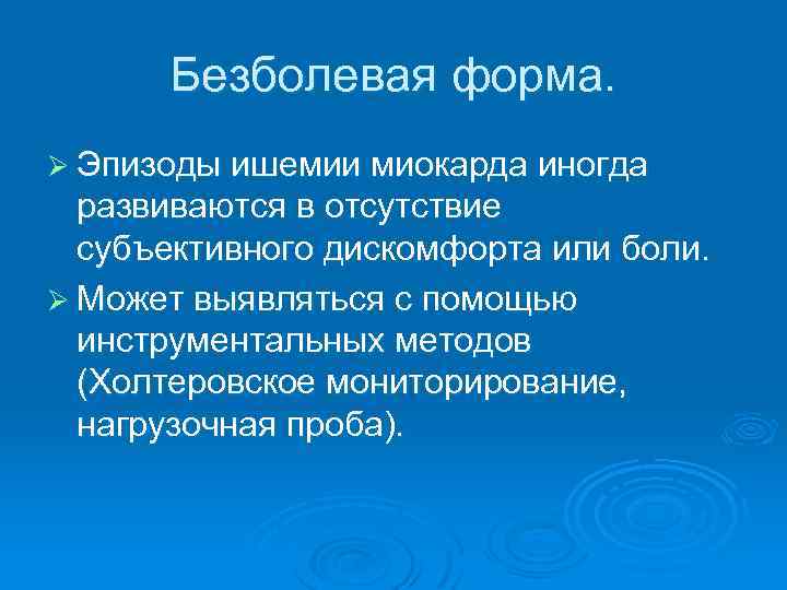 Безболевая форма. Ø Эпизоды ишемии миокарда иногда развиваются в отсутствие субъективного дискомфорта или боли.