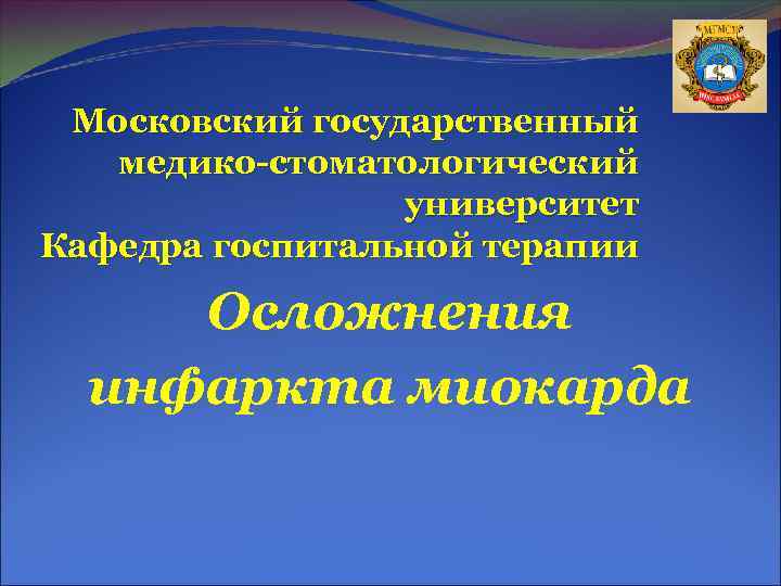 Московский государственный медико-стоматологический университет Кафедра госпитальной терапии Осложнения инфаркта миокарда 