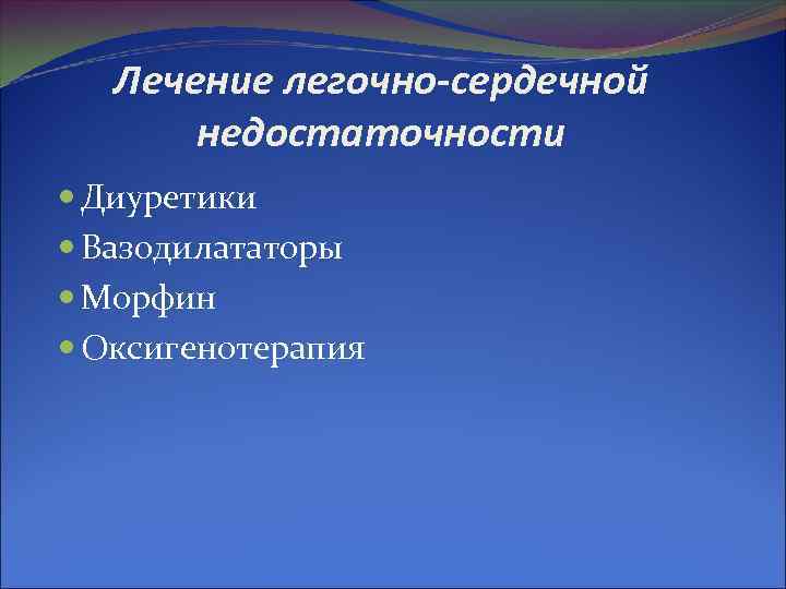 Лечение легочно-сердечной недостаточности Диуретики Вазодилататоры Морфин Оксигенотерапия 
