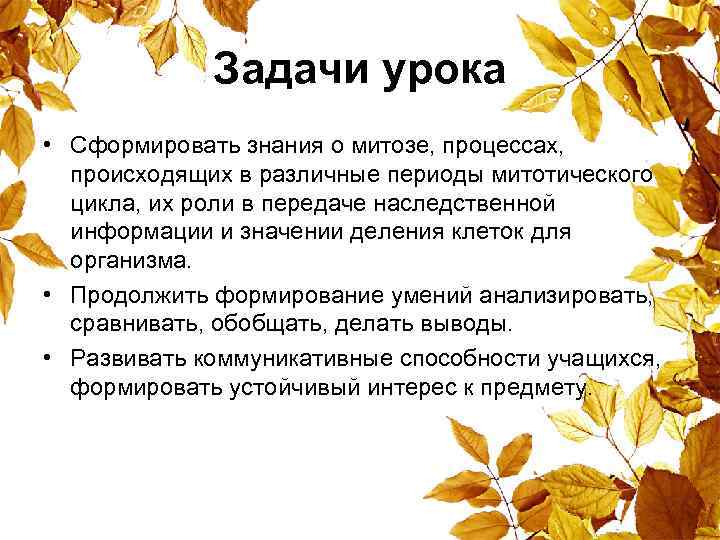  Задачи урока • Сформировать знания о митозе, процессах, происходящих в различные периоды митотического