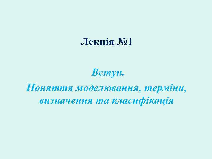 Лекція № 1 Вступ. Поняття моделювання, терміни, визначення та класифікація 