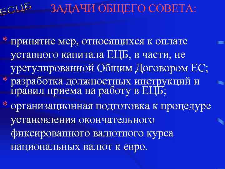  ЗАДАЧИ ОБЩЕГО СОВЕТА: * принятие мер, относящихся к оплате уставного капитала ЕЦБ, в