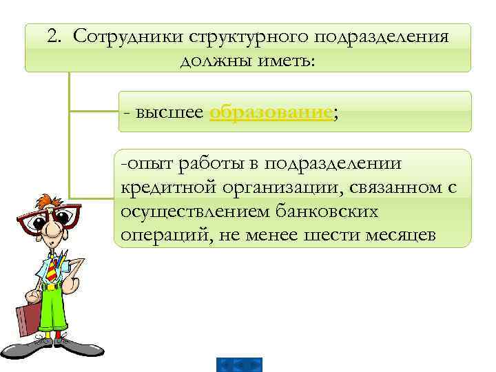 2. Сотрудники структурного подразделения должны иметь: - высшее образование; -опыт работы в подразделении кредитной