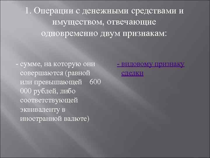 1. Операции с денежными средствами и имуществом, отвечающие одновременно двум признакам: - сумме, на