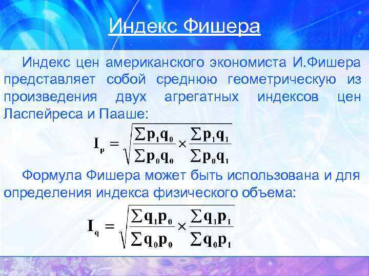 Индекс Фишера Индекс цен американского экономиста И. Фишера представляет собой среднюю геометрическую из произведения