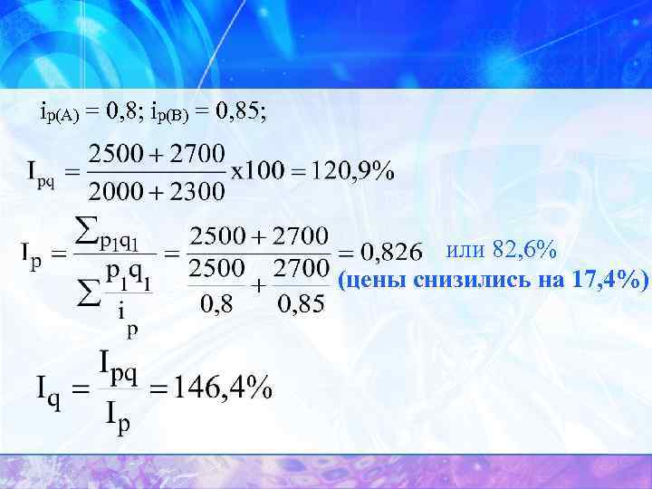 ip(A) = 0, 8; ip(B) = 0, 85; или 82, 6% (цены снизились на