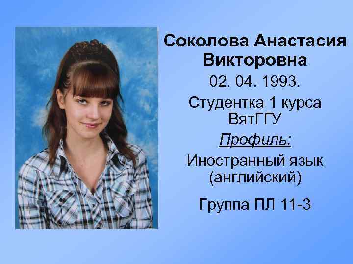 Соколова Анастасия Викторовна 02. 04. 1993. Студентка 1 курса Вят. ГГУ Профиль: Иностранный язык