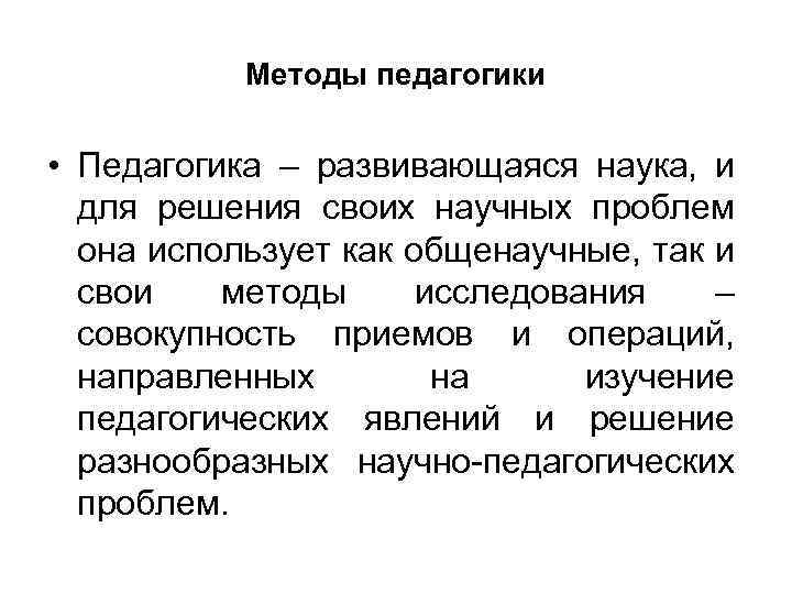 Методы педагогики • Педагогика – развивающаяся наука, и для решения своих научных проблем она