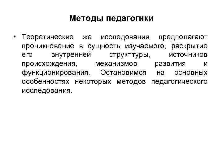 Методы педагогики • Теоретические же исследования предполагают проникновение в сущность изучаемого, раскрытие его внутренней