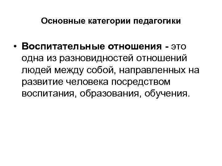 Основные категории педагогики • Воспитательные отношения - это одна из разновидностей отношений людей между