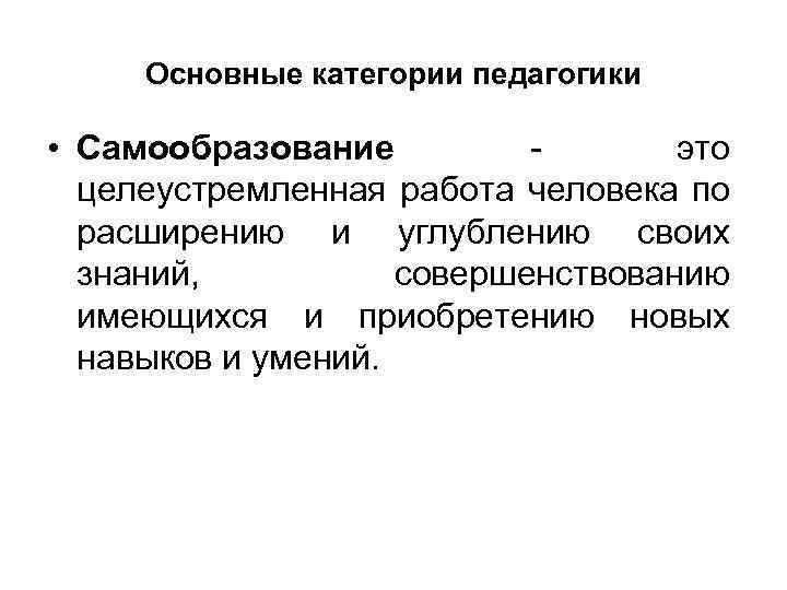 Основные категории педагогики • Самообразование это целеустремленная работа человека по расширению и углублению своих