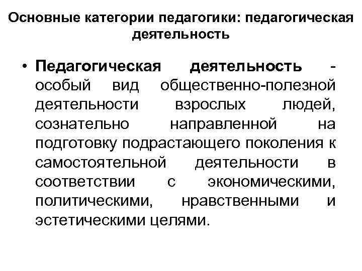 Основные категории педагогики: педагогическая деятельность • Педагогическая деятельность особый вид общественно полезной деятельности взрослых