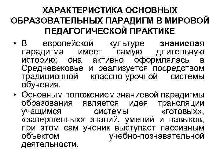 ХАРАКТЕРИСТИКА ОСНОВНЫХ ОБРАЗОВАТЕЛЬНЫХ ПАРАДИГМ В МИРОВОЙ ПЕДАГОГИЧЕСКОЙ ПРАКТИКЕ • В европейской культуре знаниевая парадигма