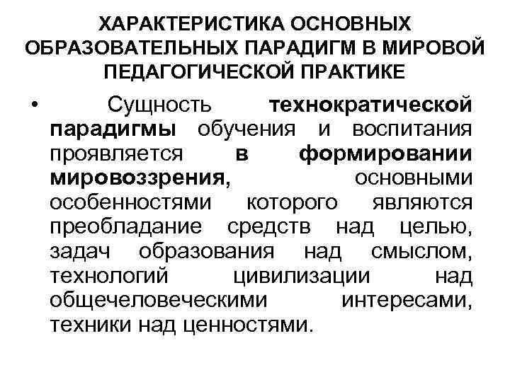 ХАРАКТЕРИСТИКА ОСНОВНЫХ ОБРАЗОВАТЕЛЬНЫХ ПАРАДИГМ В МИРОВОЙ ПЕДАГОГИЧЕСКОЙ ПРАКТИКЕ • Сущность технократической парадигмы обучения и