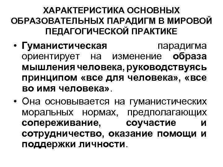 ХАРАКТЕРИСТИКА ОСНОВНЫХ ОБРАЗОВАТЕЛЬНЫХ ПАРАДИГМ В МИРОВОЙ ПЕДАГОГИЧЕСКОЙ ПРАКТИКЕ • Гуманистическая парадигма ориентирует на изменение