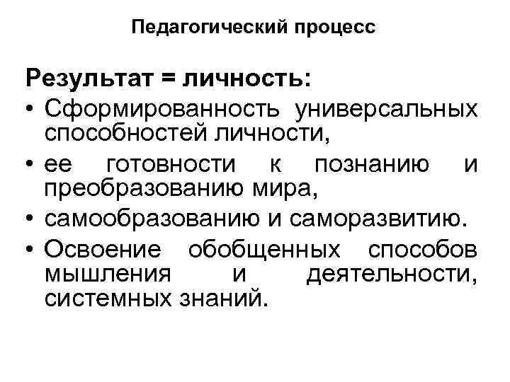 Педагогический процесс Результат = личность: • Сформированность универсальных способностей личности, • ее готовности к