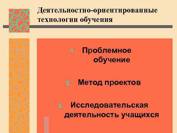 Деятельностно-ориентированные технологии обучения 1. 2. 3. Проблемное обучение Метод проектов Исследовательская деятельность учащихся 