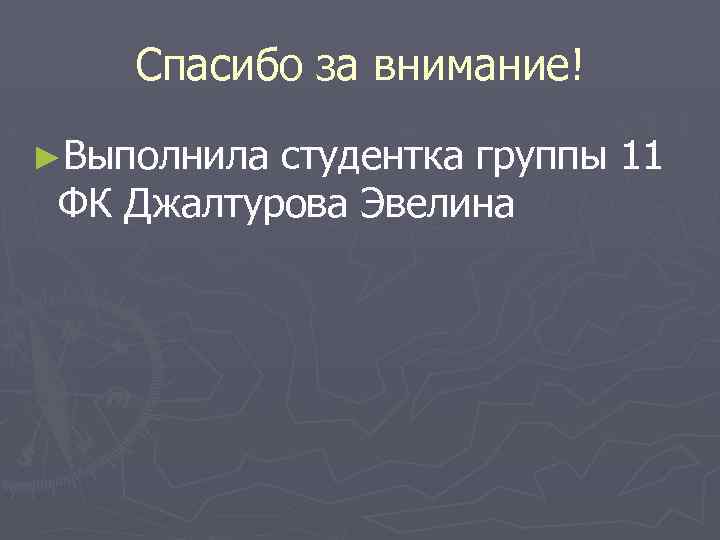 Спасибо за внимание! ►Выполнила студентка группы 11 ФК Джалтурова Эвелина 