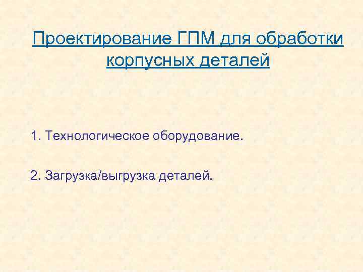 Проектирование ГПМ для обработки корпусных деталей 1. Технологическое оборудование. 2. Загрузка/выгрузка деталей. 