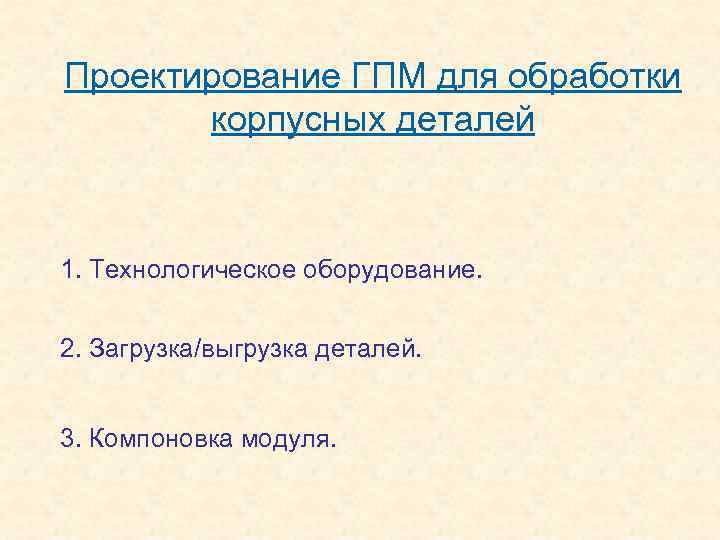Проектирование ГПМ для обработки корпусных деталей 1. Технологическое оборудование. 2. Загрузка/выгрузка деталей. 3. Компоновка