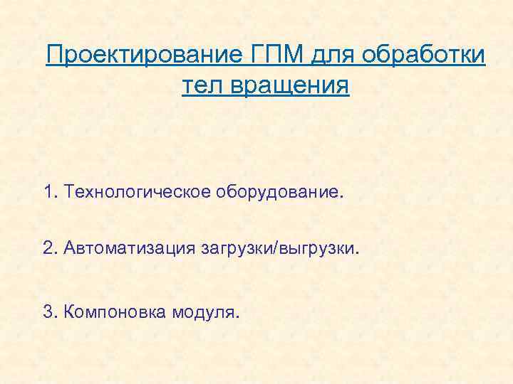Проектирование ГПМ для обработки тел вращения 1. Технологическое оборудование. 2. Автоматизация загрузки/выгрузки. 3. Компоновка