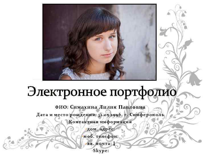 Электронное портфолио ФИО: Симахина Лилия Павловна Дата и место рождения: 31. 05. 1996, г.
