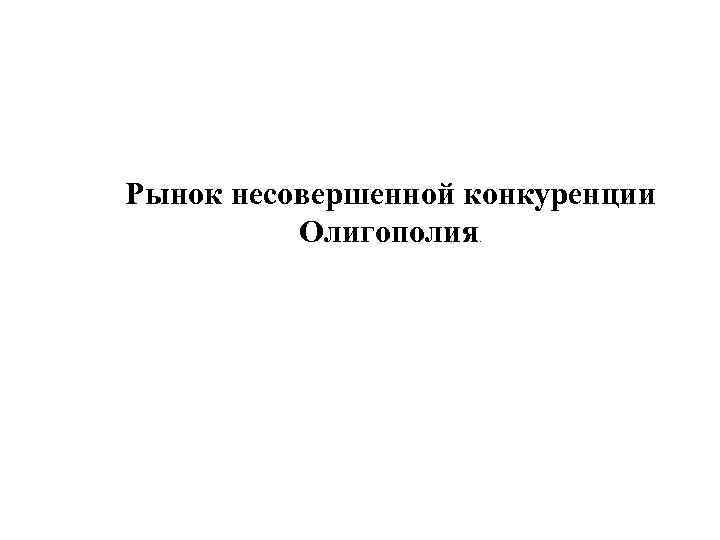 Рынок несовершенной конкуренции Олигополия. 