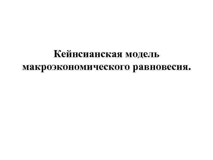  Кейнсианская модель макроэкономического равновесия. 