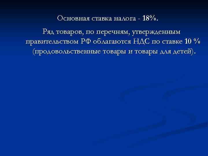 Основная ставка налога - 18%. Ряд товаров, по перечням, утвержденным правительством РФ облагаются НДС