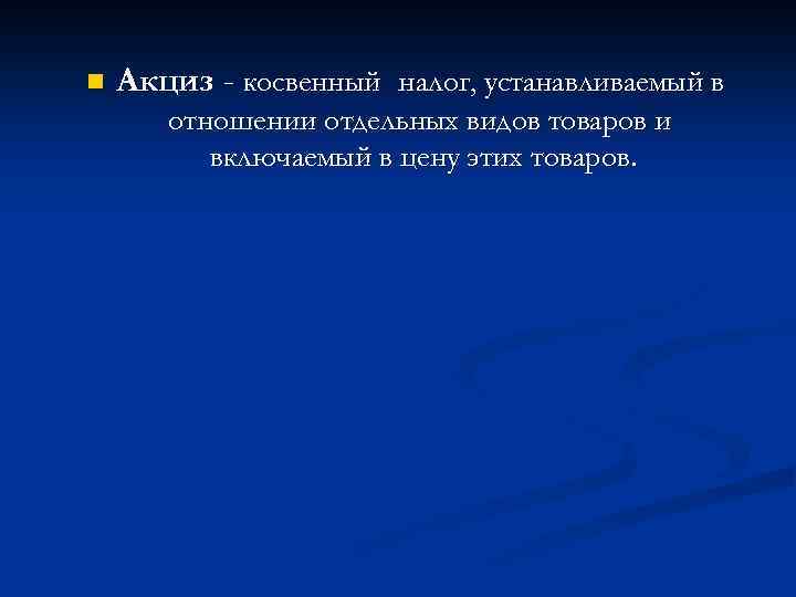 n Акциз - косвенный налог, устанавливаемый в отношении отдельных видов товаров и включаемый в