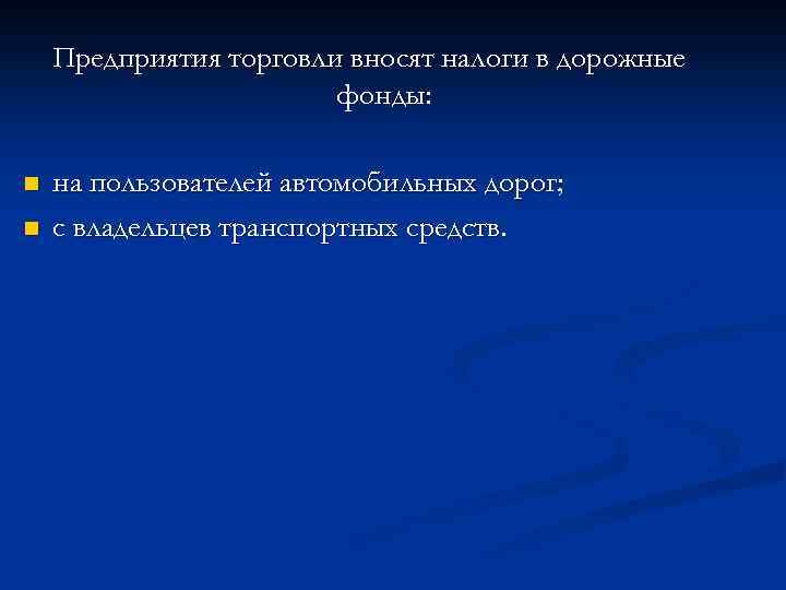 Предприятия торговли вносят налоги в дорожные фонды: n n на пользователей автомобильных дорог; с