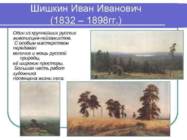 Шишкин Иванович (1832 – 1898 гг. ) Один из крупнейших русских живописцев-пейзажистов. С особым