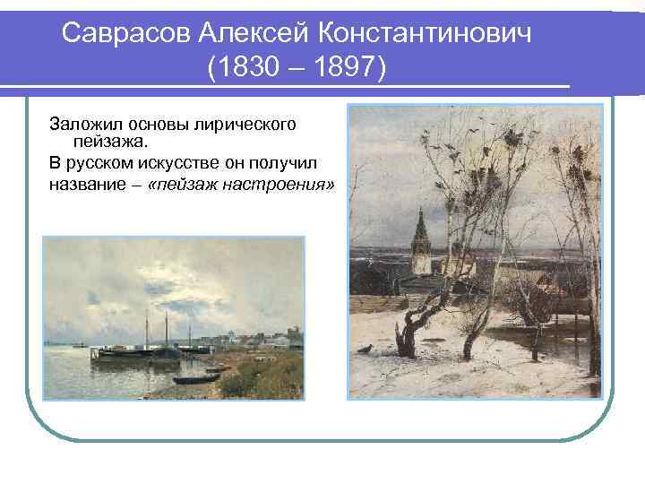 Саврасов Алексей Константинович (1830 – 1897) Заложил основы лирического пейзажа. В русском искусстве он