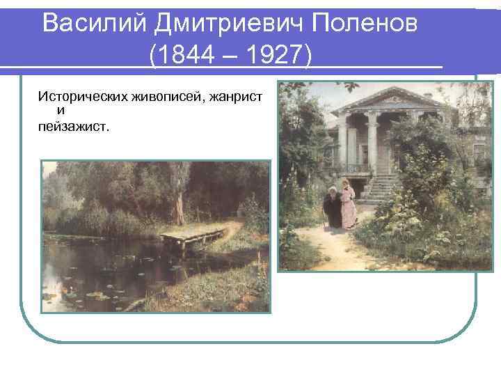 Василий Дмитриевич Поленов (1844 – 1927) Исторических живописей, жанрист и пейзажист. 