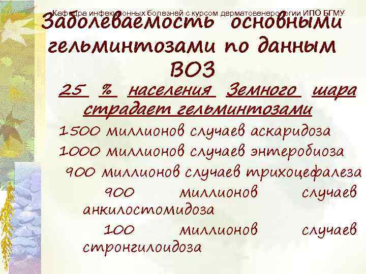 Заболеваемость основными гельминтозами по данным ВОЗ Кафедра инфекционных болезней с курсом дерматовенерологии ИПО БГМУ