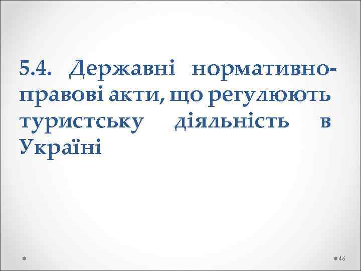5. 4. Державні нормативноправові акти, що регулюють туристську діяльність в Україні 46 