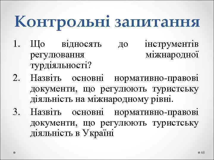 Контрольні запитання 1. Що відносять до інструментів регулювання міжнародної турдіяльності? 2. Назвіть основні нормативно-правові
