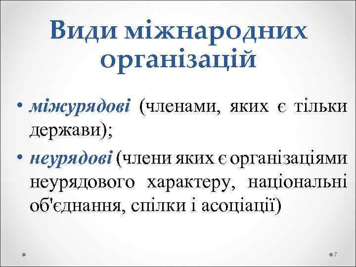 Види міжнародних організацій • міжурядові (членами, яких є тільки держави); • неурядові (члени яких