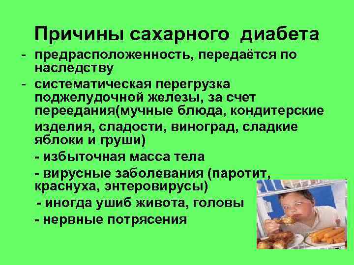 Причины сахарного диабета - предрасположенность, передаётся по наследству - систематическая перегрузка поджелудочной железы, за