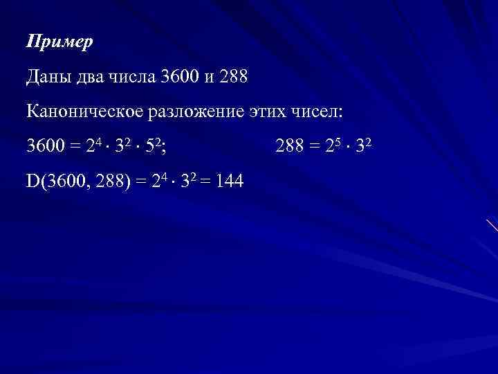 Пример Даны два числа 3600 и 288 Каноническое разложение этих чисел: 3600 = 24