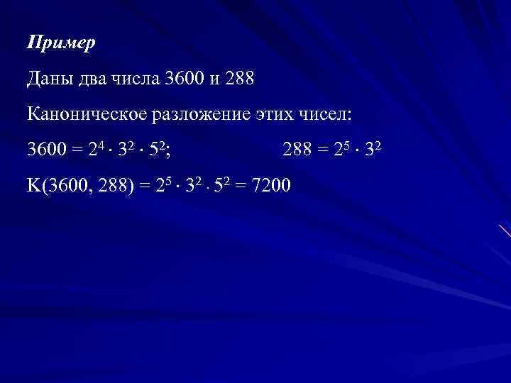 Пример Даны два числа 3600 и 288 Каноническое разложение этих чисел: 3600 = 24