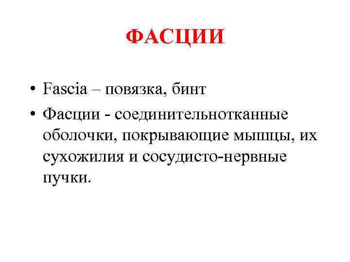  ФАСЦИИ • Fascia – повязка, бинт • Фасции - соединительнотканные оболочки, покрывающие мышцы,